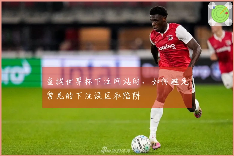 查找世界杯下注网站时，如何避免常见的下注误区和陷阱