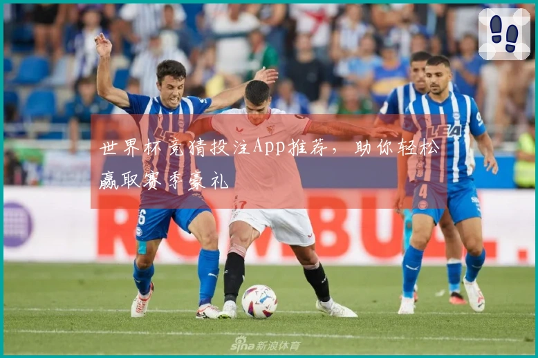 世界杯竞猜投注App推荐，助你轻松赢取赛季豪礼