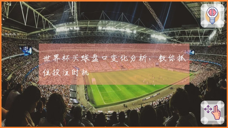 世界杯买球盘口变化分析，教你抓住投注时机